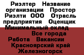 Риэлтер › Название организации ­ Простор-Риэлти, ООО › Отрасль предприятия ­ Оценщик › Минимальный оклад ­ 150 000 - Все города Работа » Вакансии   . Красноярский край,Железногорск г.